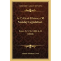 A Critical History Of Sunday Legislation: From 321 To 1888 A. D. (1888)