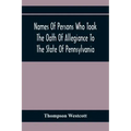 Names Of Persons Who Took The Oath Of Allegiance To The State Of Pennsylvania, Between The Years 1777 And 1789, With A History Of The "Test Laws" Of P