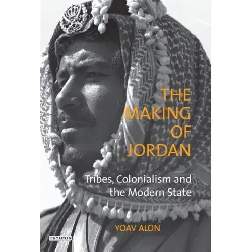 The Making of Jordan: Tribes, Colonialism and the Modern State