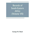 Records of South-Eastern Africa: collected in various libraries and archive departments in Europe (Volume VII)