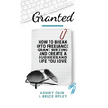 Granted: How to Break Into Freelance Grant Writing and Create a Business and Life You Love