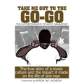 Take Me Out The The Go-Go: The True Story Of A Music Culture And The Impact It Made On The Life Of One Man