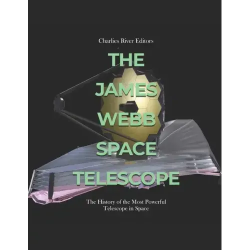 The James Webb Space Telescope: The History of the Most Powerful Telescope in Space
