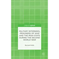 Military Internees, Prisoners of War and the Irish State During the Second World War