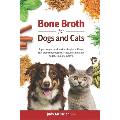 Bone Broth for Dogs and Cats: Supercharged nutrition for allergies, stiffness, skin problems, intestinal issues, inflammation and the immune system.