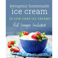 Ketogenic Homemade Ice cream: 20 Low-Carb, High-Fat, Guilt-Free Recipes