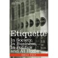 Etiquette: In Society, in Business, in Politics and at Home