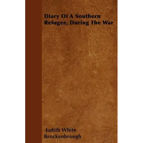 Diary Of A Southern Refugee, During The War