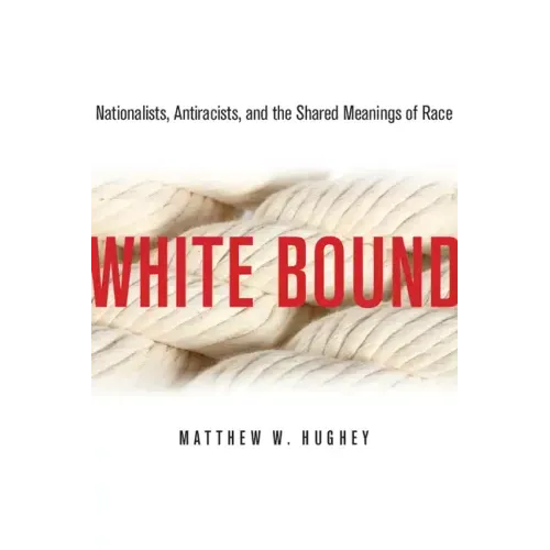 White Bound: Nationalists, Antiracists, and the Shared Meanings of Race