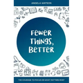 Fewer Things, Better: The Courage to Focus on What Matters Most