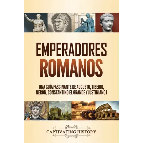 Emperadores romanos: Una guía fascinante de Augusto, Tiberio, Nerón, Constantino el Grande y Justiniano I