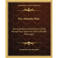 Pre-Adamite Man: Demonstrating the Existence of the Human Race Upon this Earth 100,000 Years Ago!