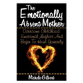The Emotionally Absent Mother: Overcome Childhood Emotional Neglect And Begin To Heal Yourself