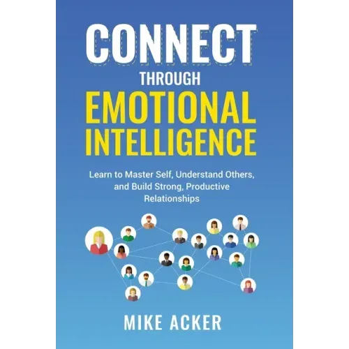 Connect through Emotional Intelligence: Learn to master self, understand others, and build strong, productive relationships