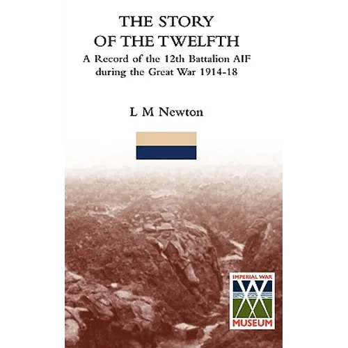 STORY OF THE TWELFTHA Record of the 12th Battalion AIF during the Great War 1914-18