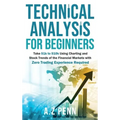 Technical Analysis for Beginners: Take $1k to $10k Using Charting and Stock Trends of the Financial Markets with Zero Trading Experience Required