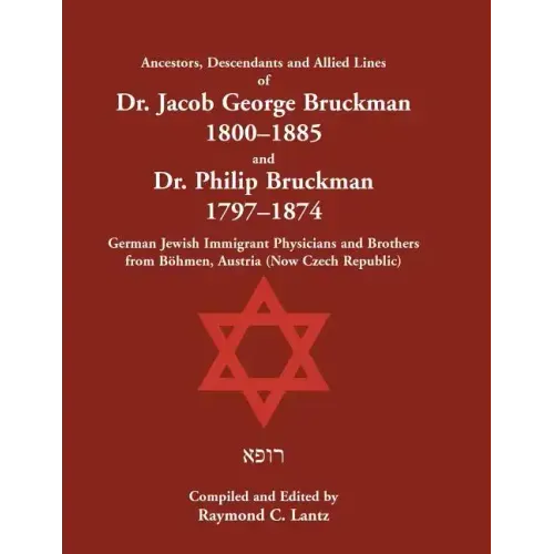 Ancestors, Descendants & Allied Lines of Dr. Jacob George Bruckman 1800-1885 & Dr. Philip Bruckman 1797-1874, German Jewish Immigrant Physicians and B