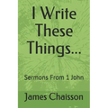 I Write These Things...: Sermons From 1 John