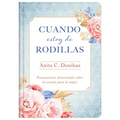 Cuando Estoy de Rodillas: Pensamientos Devocionales Sobre La Oración Para La Mujer