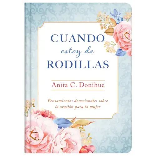 Cuando Estoy de Rodillas: Pensamientos Devocionales Sobre La Oración Para La Mujer