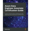 Azure Data Engineer Associate Certification Guide: A hands-on reference guide to developing your data engineering skills and preparing for the DP-203