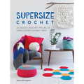 Supersize Crochet: 20 Quick Crochet Projects Using Super Chunky Yarn