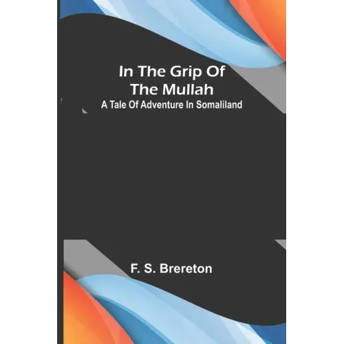 In the grip of the Mullah; A tale of adventure in Somaliland