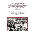 U.S. Covert Actions by the Central Intelligence Agency (CIA) in Chile (Including the Assassination of Salvador Allende) 1963 to 1973. the Church Commi