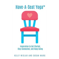 Have-A-Seat Yoga(TM): Inspiration to Get Started, Stay Connected, and Keep Going