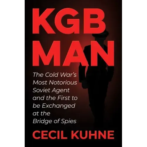 KGB Man: The Cold War's Most Notorious Soviet Agent and the First to Be Exchanged at the Bridge of Spies