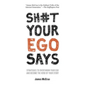 Sh#t Your Ego Says: Strategies to Overthrow Your Ego and Become the Hero of Your Story