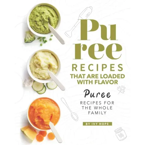 Puree Recipes That are Loaded with Flavor: Puree Recipes for The Whole Family