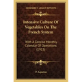 Intensive Culture Of Vegetables On The French System: With A Concise Monthly Calendar Of Operations (1913)