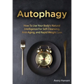 Autophagy: How To Use Your Body's Natural Intelligence For Self-Cleansing, Anti-Aging, and Rapid Weight Loss