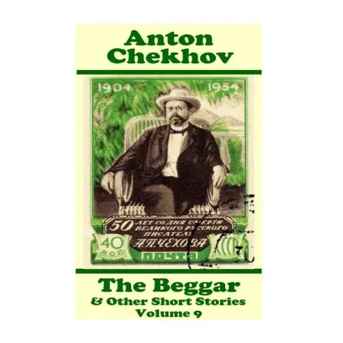 Anton Chekhov - The Beggar & Other Short Stories (Volume 9): Short story compilations from arguably the greatest short story writer ever.