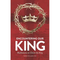 Encountering Our King: Meditations on Christ the King