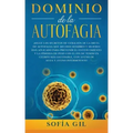 Dominio de la Autofagia: ¡Sigue los secretos de curación de la dieta de autofagia que muchos hombres y mujeres han aplicado para prevenir el en