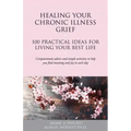 Healing Your Chronic Illness Grief: 100 Practical Ideas for Living Your Best Life