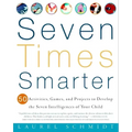 Seven Times Smarter: 50 Activities, Games, and Projects to Develop the Seven Intelligences of Your Child