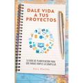 Dale Vida a Tus Proyectos: La Guía de Planificación Para Que Hagas Simple Lo Complejo