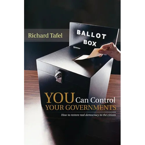 YOU Can Control Your Governments: How to Restore Real Democracy to the Citizen