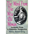 The Word From The Wise Old Woman: Sermons From A Feminine Perspective