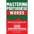 Mastering Portuguese Words: Increase Your Vocabulary with Over 3,000 Portuguese Words in Context
