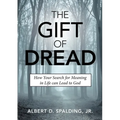 The Gift of Dread: How Your Search for Meaning in Life can Lead to God