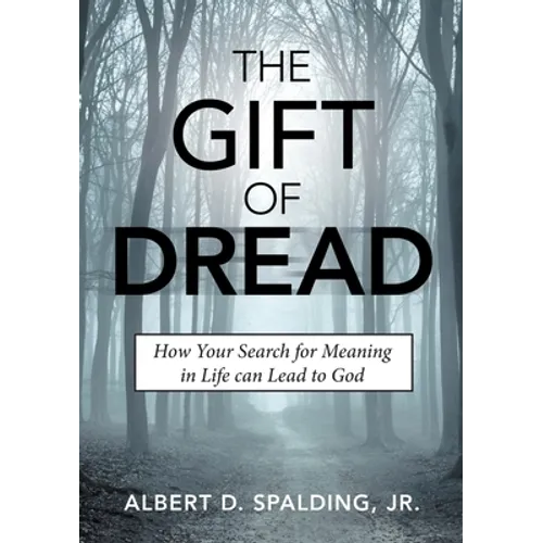The Gift of Dread: How Your Search for Meaning in Life can Lead to God