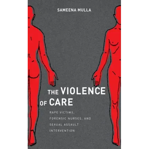 The Violence of Care: Rape Victims, Forensic Nurses, and Sexual Assault Intervention
