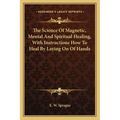 The Science of Magnetic, Mental and Spiritual Healing, with Instructions How to Heal by Laying on of Hands