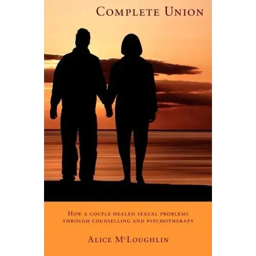 Complete Union: How a Couple Healed Sexual Problems Through Counseling and Psychotherapy