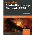 Mastering Adobe Photoshop Elements 2020- Second Edition: Supercharge your image editing using the latest features and techniques in Photoshop Elements