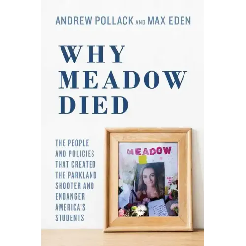 Why Meadow Died: The People and Policies That Created the Parkland Shooter and Endanger America's Students